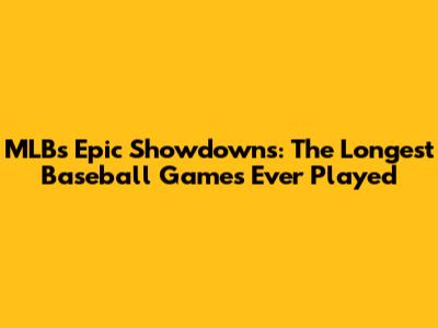 MLB's Epic Showdowns: The Longest Baseball Games Ever Played