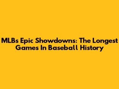 MLB's Epic Showdowns: The Longest Games In Baseball History
