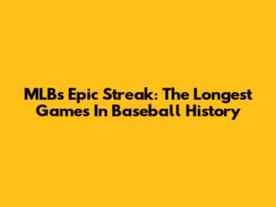 MLB's Epic Streak: The Longest Games In Baseball History