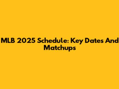 MLB 2025 Schedule: Key Dates And Matchups