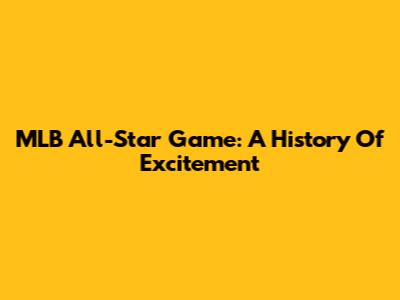 MLB All-Star Game: A History Of Excitement
