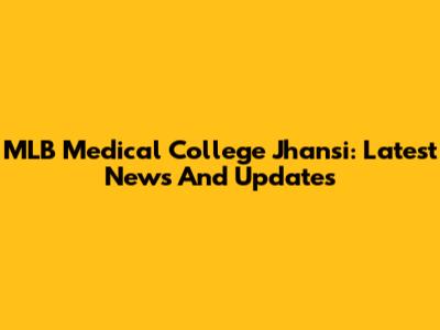 MLB Medical College Jhansi: Latest News And Updates