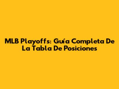 MLB Playoffs: Guía Completa De La Tabla De Posiciones