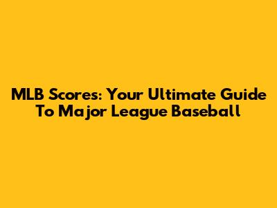 MLB Scores: Your Ultimate Guide To Major League Baseball