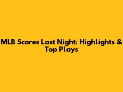 MLB Scores Last Night: Highlights & Top Plays