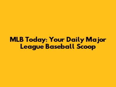 MLB Today: Your Daily Major League Baseball Scoop