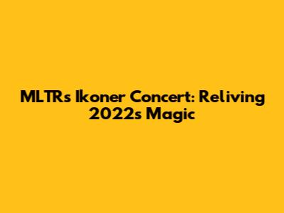 MLTR's Ikoner Concert: Reliving 2022's Magic