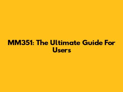 MM351: The Ultimate Guide For Users