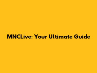MNCLive: Your Ultimate Guide