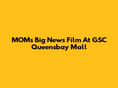 MOM's Big News Film At GSC Queensbay Mall