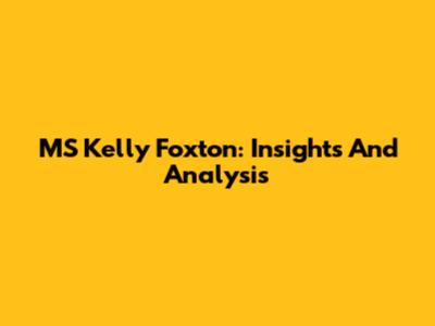 MS Kelly Foxton: Insights And Analysis