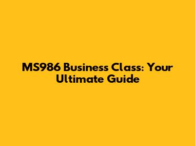 MS986 Business Class: Your Ultimate Guide
