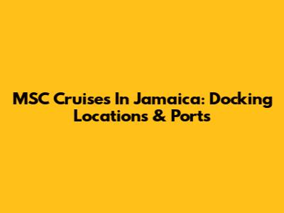 MSC Cruises In Jamaica: Docking Locations & Ports