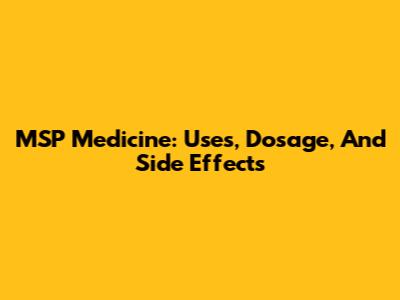 MSP Medicine: Uses, Dosage, And Side Effects
