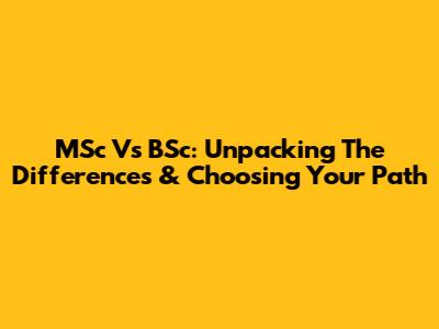 MSc Vs BSc: Unpacking The Differences & Choosing Your Path