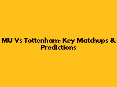MU Vs Tottenham: Key Matchups & Predictions