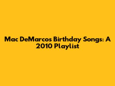 Mac DeMarco's Birthday Songs: A 2010 Playlist