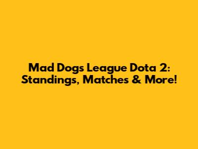 Mad Dogs League Dota 2: Standings, Matches & More!