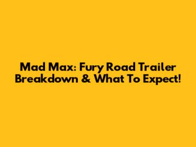 Mad Max: Fury Road Trailer Breakdown & What To Expect!