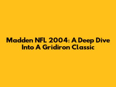 Madden NFL 2004: A Deep Dive Into A Gridiron Classic