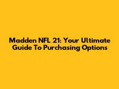 Madden NFL 21: Your Ultimate Guide To Purchasing Options