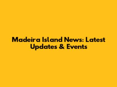Madeira Island News: Latest Updates & Events