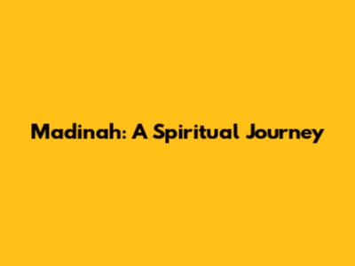 Madinah: A Spiritual Journey