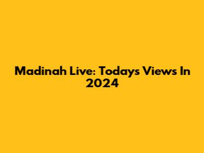 Madinah Live: Today's Views In 2024