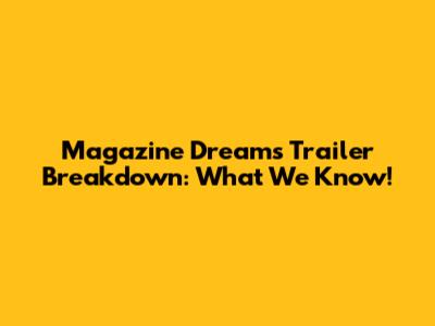 Magazine Dreams Trailer Breakdown: What We Know!
