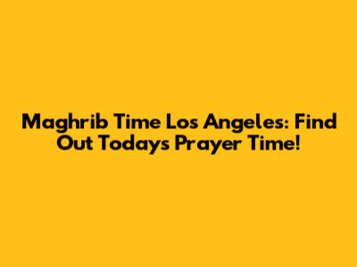 Maghrib Time Los Angeles: Find Out Today's Prayer Time!