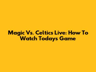 Magic Vs. Celtics Live: How To Watch Today's Game