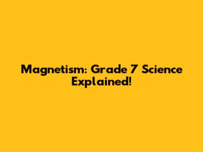 Magnetism: Grade 7 Science Explained!