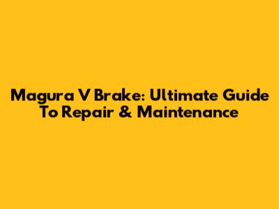 Magura V Brake: Ultimate Guide To Repair & Maintenance