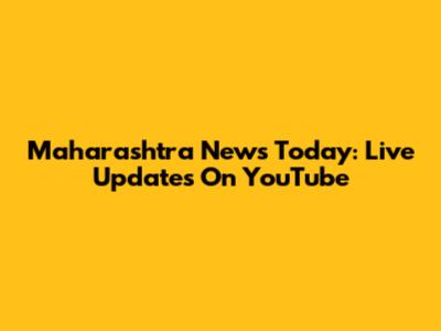 Maharashtra News Today: Live Updates On YouTube