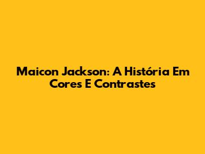 Maicon Jackson: A História Em Cores E Contrastes