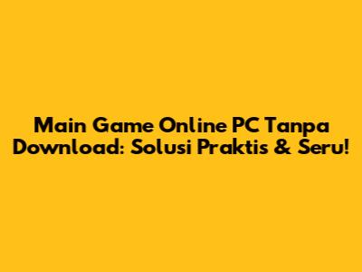 Main Game Online PC Tanpa Download: Solusi Praktis & Seru!