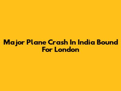 Major Plane Crash In India Bound For London