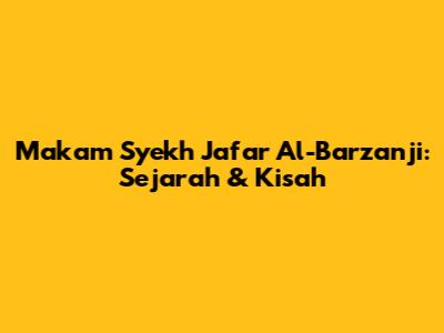 Makam Syekh Ja'far Al-Barzanji: Sejarah & Kisah