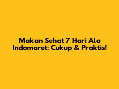 Makan Sehat 7 Hari Ala Indomaret: Cukup & Praktis!