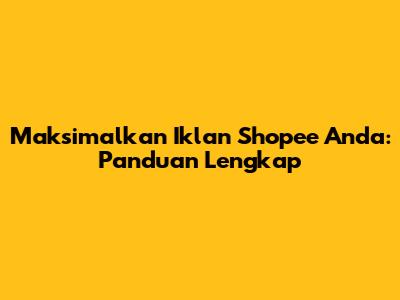 Maksimalkan Iklan Shopee Anda: Panduan Lengkap