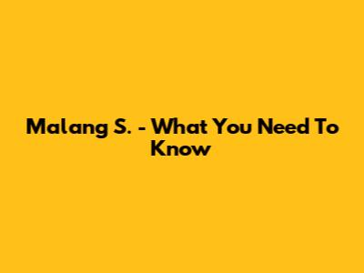 Malang S. - What You Need To Know