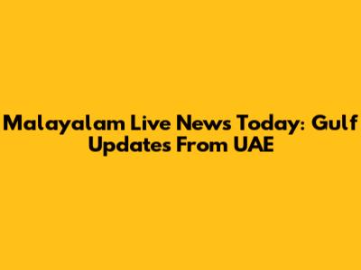 Malayalam Live News Today: Gulf Updates From UAE