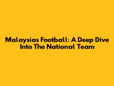 Malaysia's Football: A Deep Dive Into The National Team