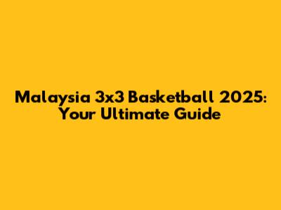 Malaysia 3x3 Basketball 2025: Your Ultimate Guide