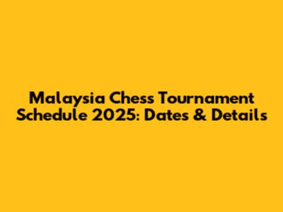 Malaysia Chess Tournament Schedule 2025: Dates & Details