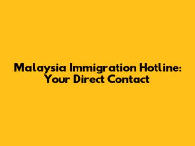 Malaysia Immigration Hotline: Your Direct Contact