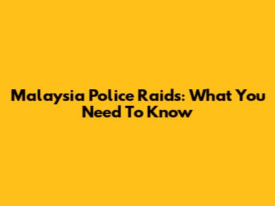 Malaysia Police Raids: What You Need To Know