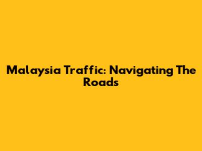 Malaysia Traffic: Navigating The Roads