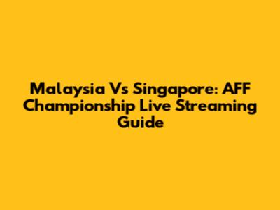 Malaysia Vs Singapore: AFF Championship Live Streaming Guide
