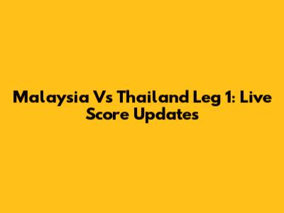 Malaysia Vs Thailand Leg 1: Live Score Updates